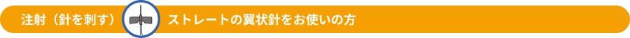 注射（針を刺す）ストレートの翼状針をお使いの方